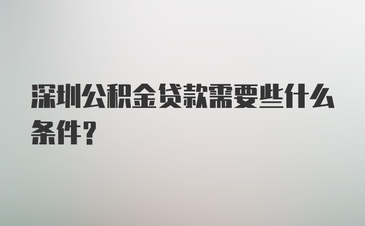 深圳公积金贷款需要些什么条件？