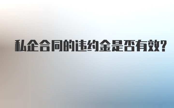 私企合同的违约金是否有效？