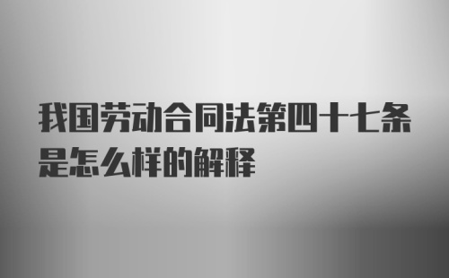 我国劳动合同法第四十七条是怎么样的解释