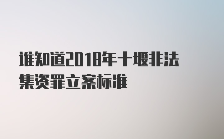 谁知道2018年十堰非法集资罪立案标准