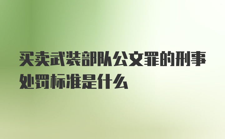 买卖武装部队公文罪的刑事处罚标准是什么