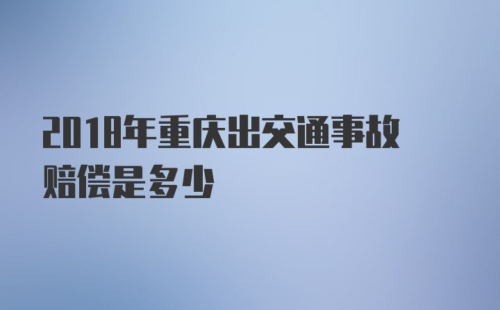 2018年重庆出交通事故赔偿是多少