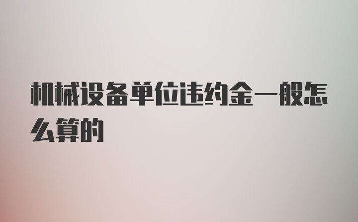 机械设备单位违约金一般怎么算的