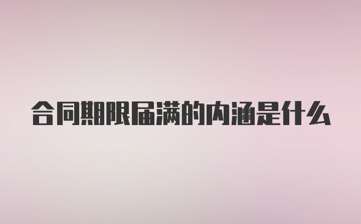 合同期限届满的内涵是什么