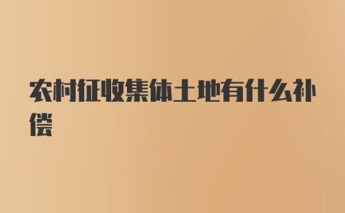 农村征收集体土地有什么补偿