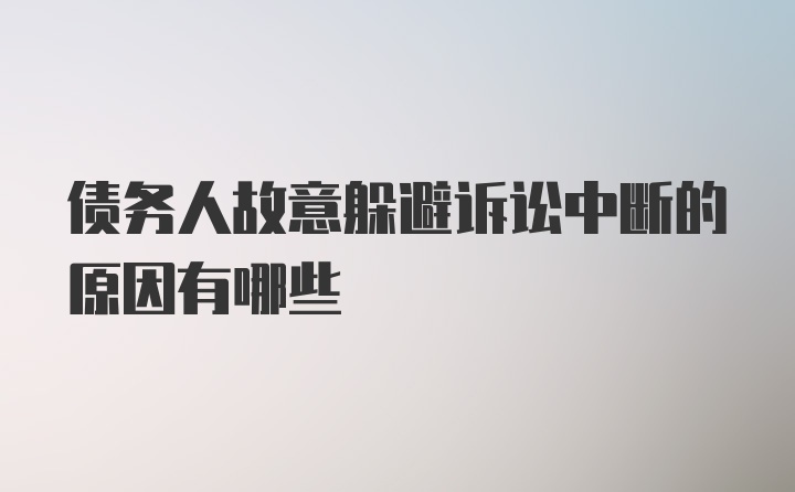 债务人故意躲避诉讼中断的原因有哪些