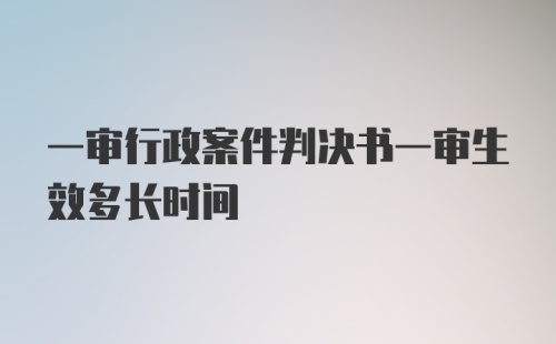 一审行政案件判决书一审生效多长时间