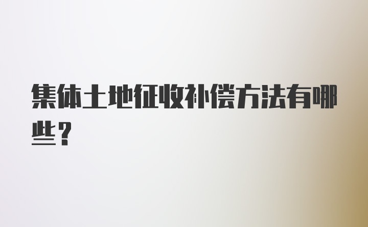 集体土地征收补偿方法有哪些？