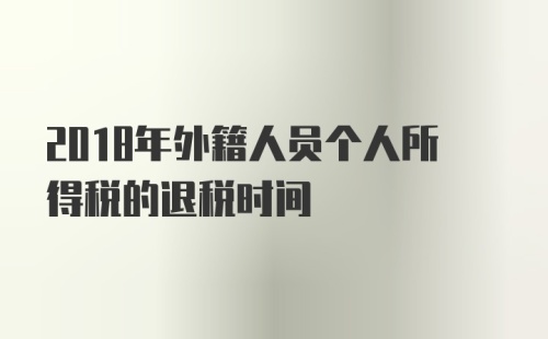 2018年外籍人员个人所得税的退税时间