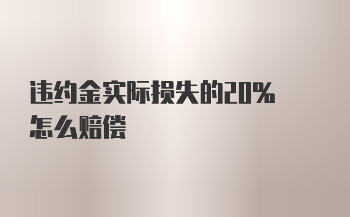 违约金实际损失的20% 怎么赔偿