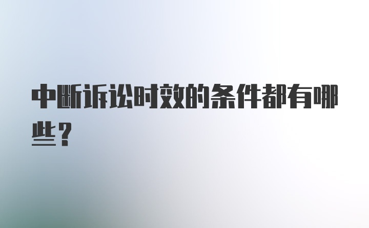 中断诉讼时效的条件都有哪些？