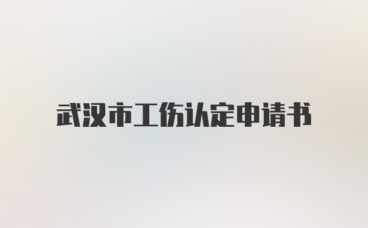 武汉市工伤认定申请书