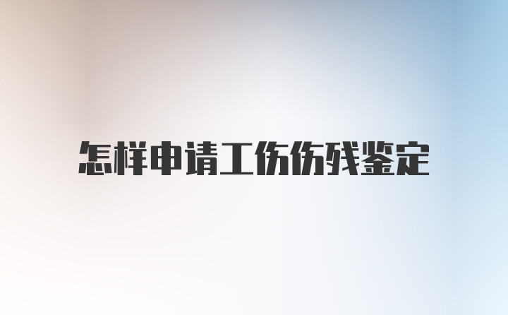 怎样申请工伤伤残鉴定