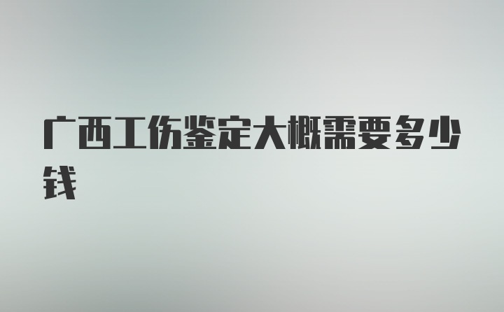 广西工伤鉴定大概需要多少钱