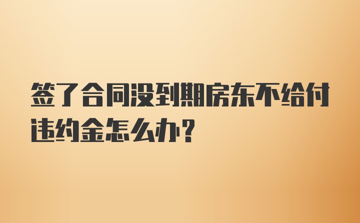 签了合同没到期房东不给付违约金怎么办？