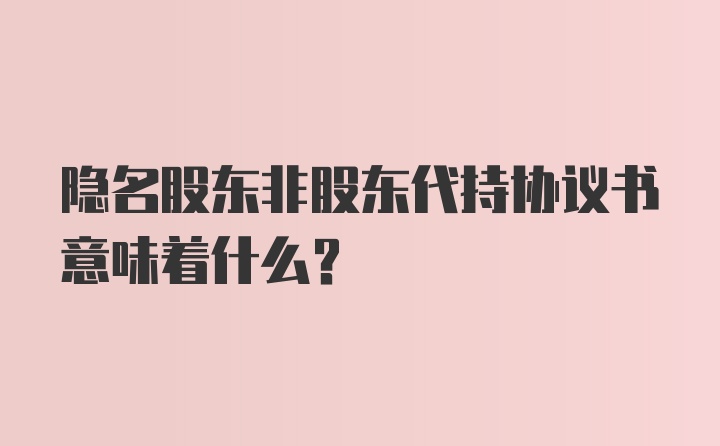 隐名股东非股东代持协议书意味着什么？