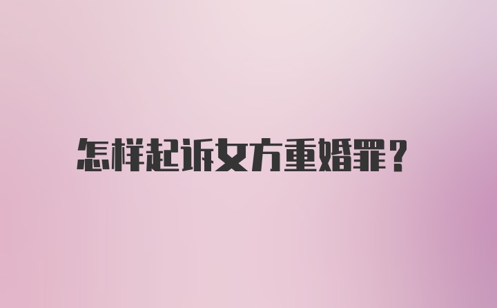 怎样起诉女方重婚罪？