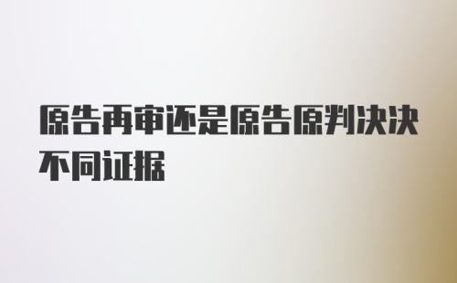 原告再审还是原告原判决决不同证据