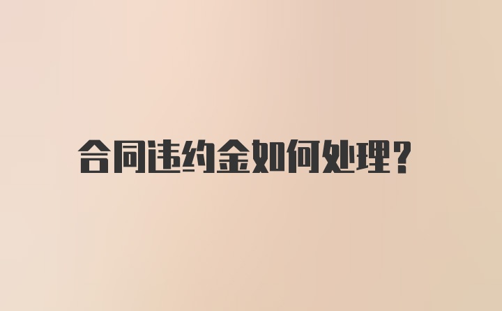 合同违约金如何处理？