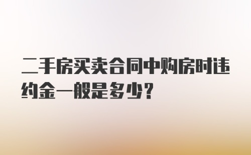 二手房买卖合同中购房时违约金一般是多少？