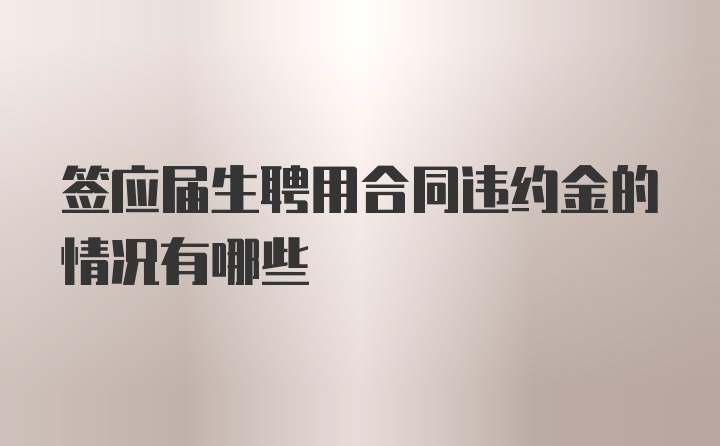 签应届生聘用合同违约金的情况有哪些