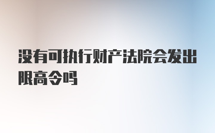 没有可执行财产法院会发出限高令吗