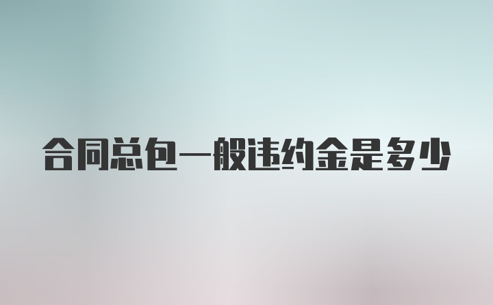 合同总包一般违约金是多少