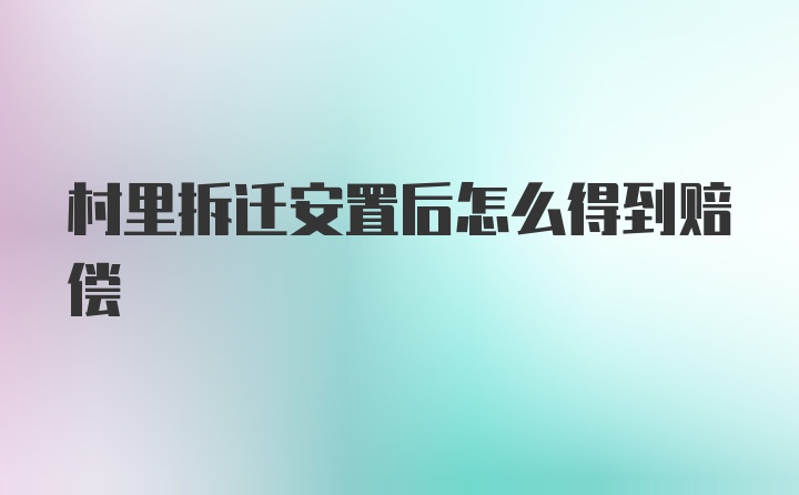 村里拆迁安置后怎么得到赔偿