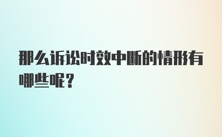 那么诉讼时效中断的情形有哪些呢？