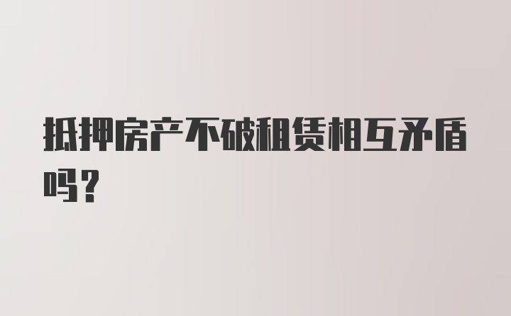 抵押房产不破租赁相互矛盾吗？