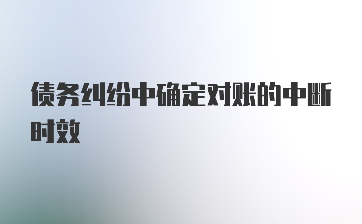 债务纠纷中确定对账的中断时效