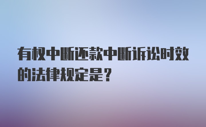 有权中断还款中断诉讼时效的法律规定是？