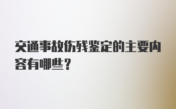 交通事故伤残鉴定的主要内容有哪些？