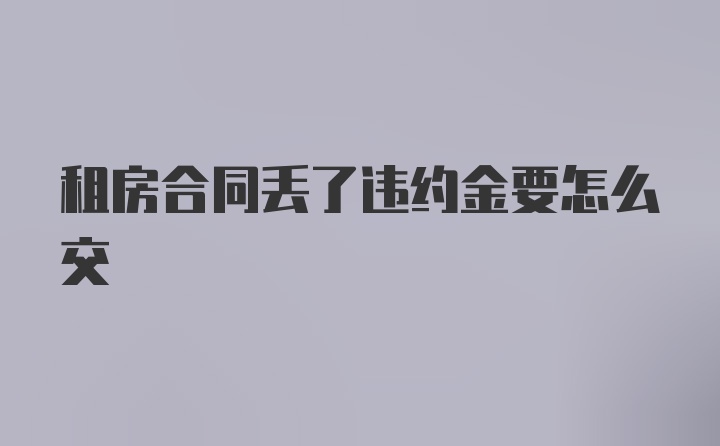 租房合同丢了违约金要怎么交