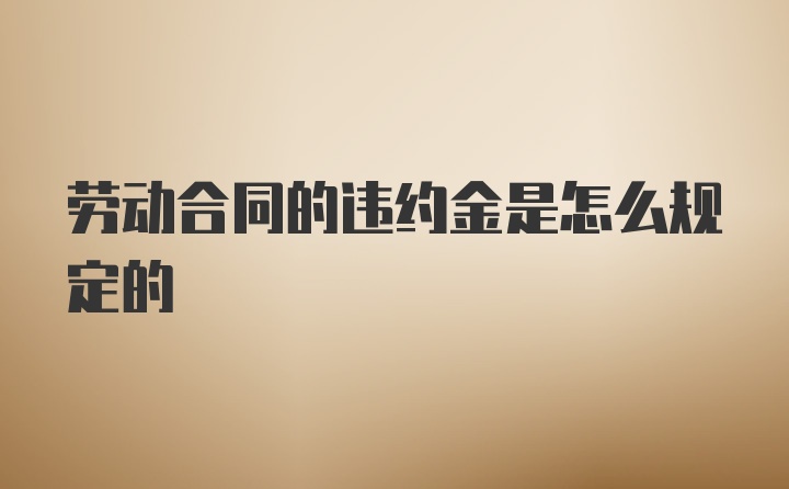 劳动合同的违约金是怎么规定的