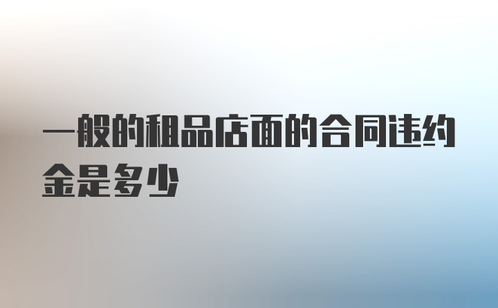 一般的租品店面的合同违约金是多少