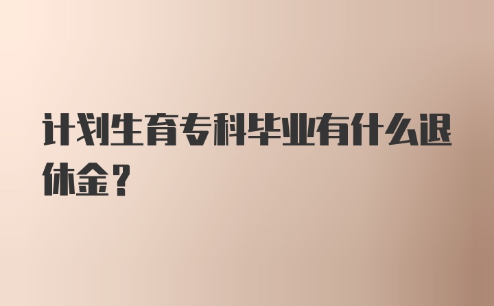 计划生育专科毕业有什么退休金？