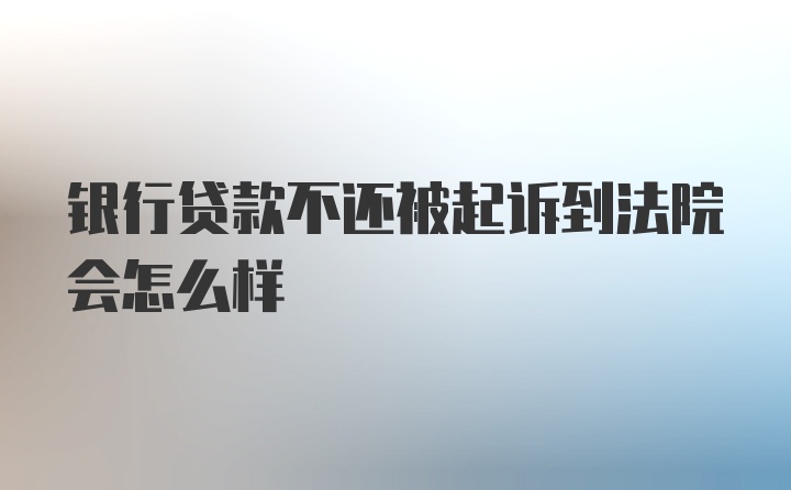 银行贷款不还被起诉到法院会怎么样