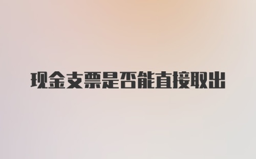 现金支票是否能直接取出