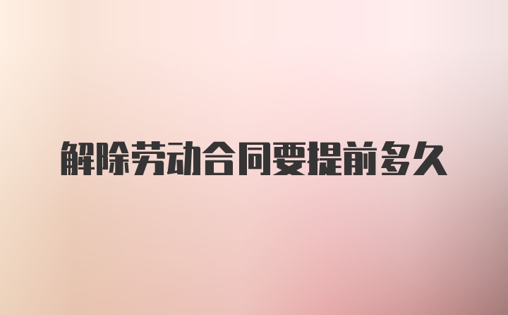 解除劳动合同要提前多久