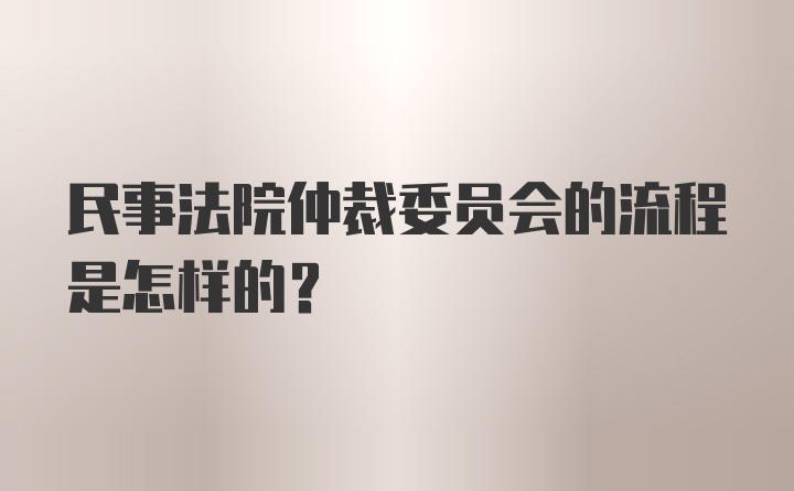 民事法院仲裁委员会的流程是怎样的？