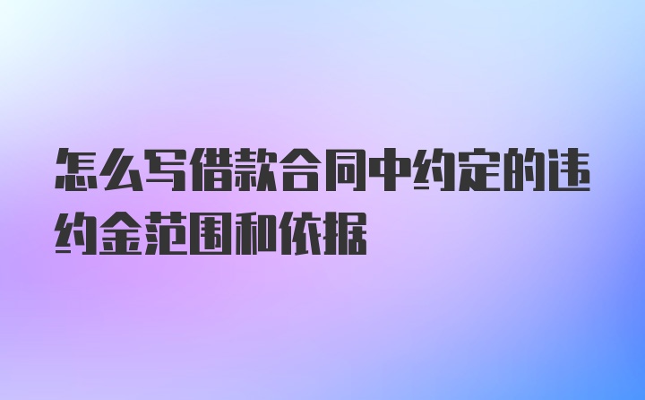 怎么写借款合同中约定的违约金范围和依据