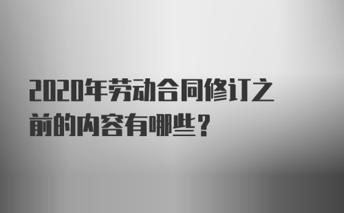 2020年劳动合同修订之前的内容有哪些？