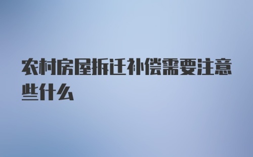 农村房屋拆迁补偿需要注意些什么