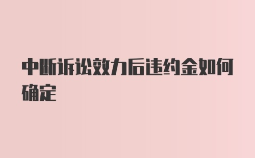 中断诉讼效力后违约金如何确定