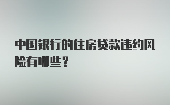 中国银行的住房贷款违约风险有哪些？