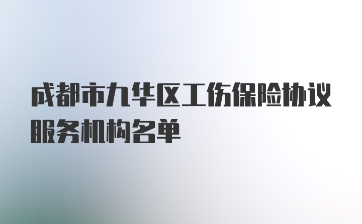 成都市九华区工伤保险协议服务机构名单