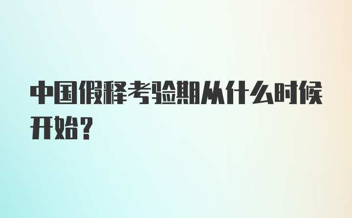 中国假释考验期从什么时候开始？