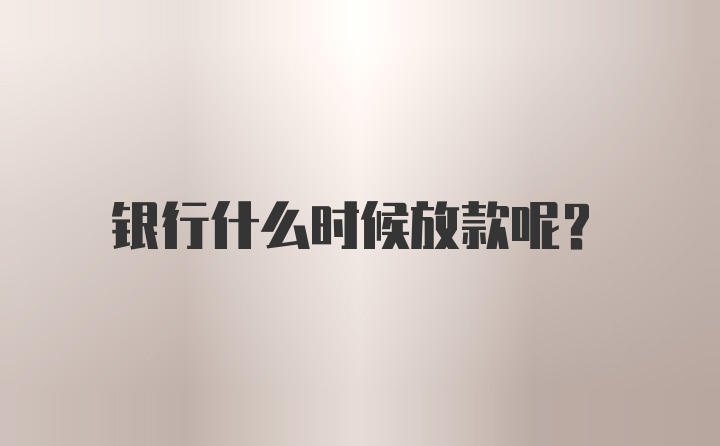 银行什么时候放款呢？