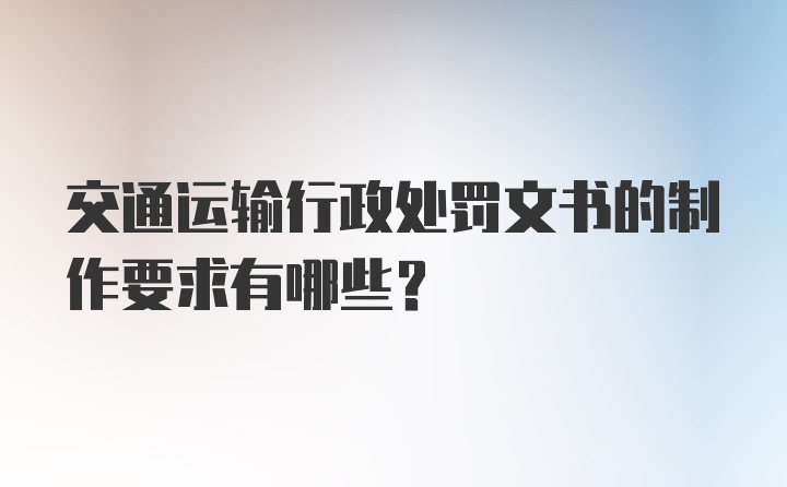 交通运输行政处罚文书的制作要求有哪些？